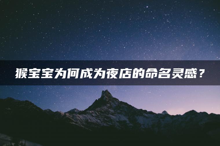 猴宝宝为何成为夜店的命名灵感？