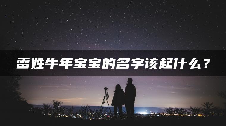 雷姓牛年宝宝的名字该起什么？