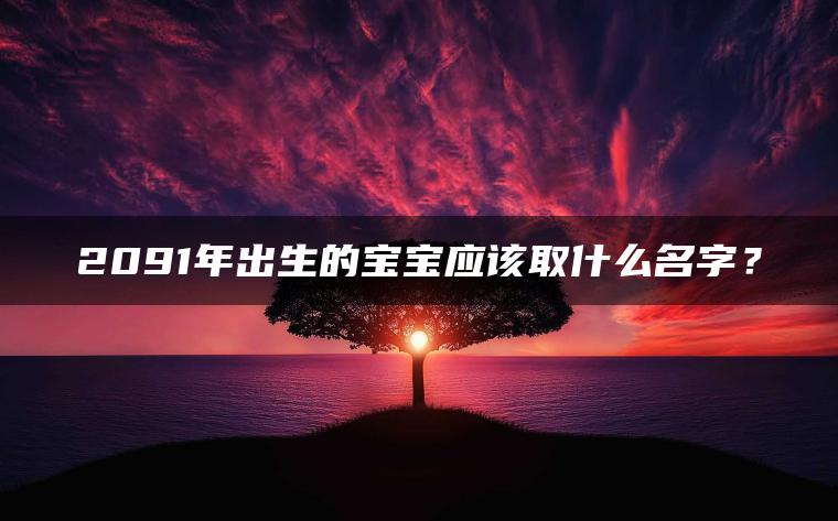 2091年出生的宝宝应该取什么名字？