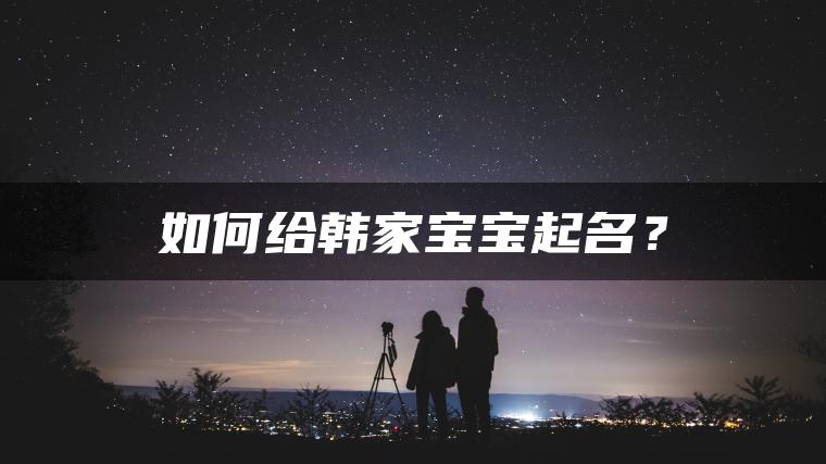 如何给韩家宝宝起名？