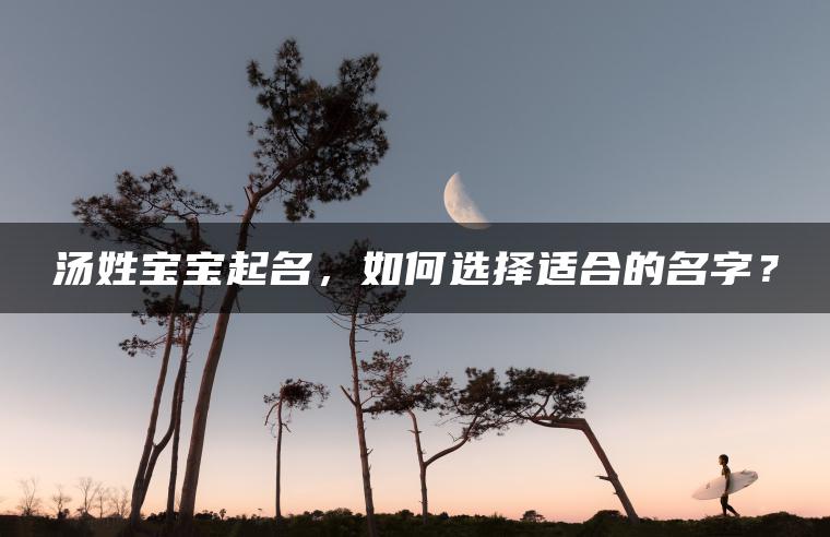 汤姓宝宝起名，如何选择适合的名字？