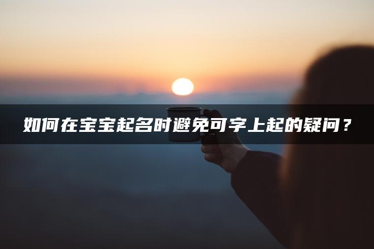 如何在宝宝起名时避免可字上起的疑问？