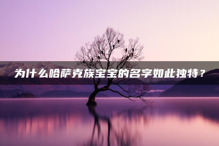 为什么哈萨克族宝宝的名字如此独特？