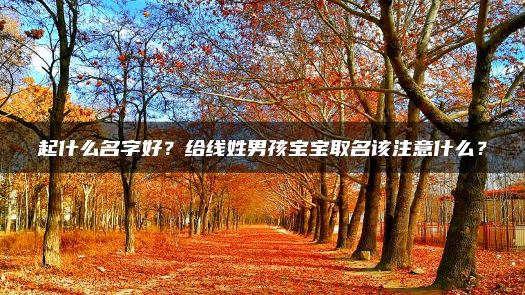 起什么名字好？给线姓男孩宝宝取名该注意什么？