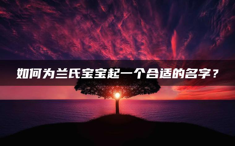 如何为兰氏宝宝起一个合适的名字？