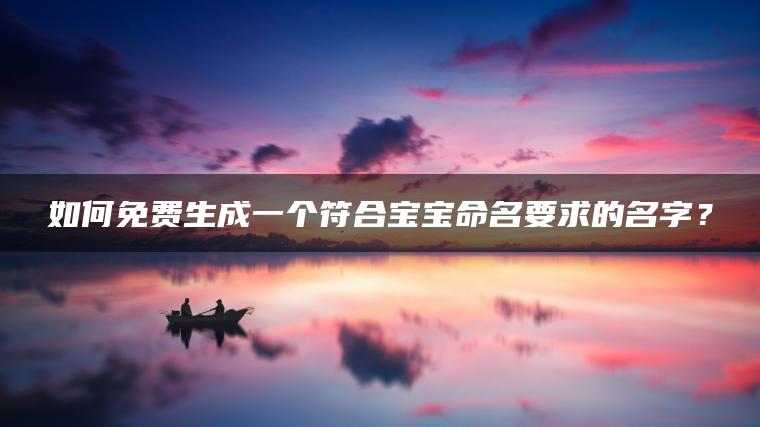 如何免费生成一个符合宝宝命名要求的名字？