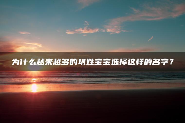 为什么越来越多的巩姓宝宝选择这样的名字？