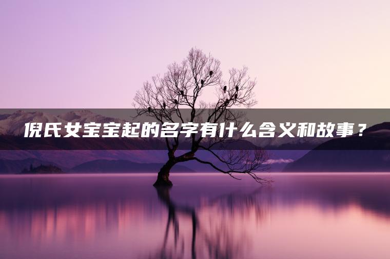 倪氏女宝宝起的名字有什么含义和故事？