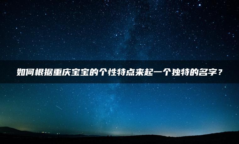 如何根据重庆宝宝的个性特点来起一个独特的名字？