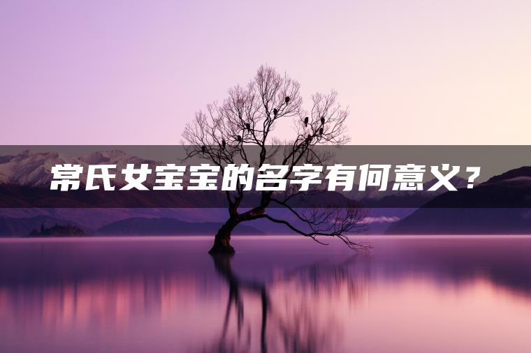 常氏女宝宝的名字有何意义？