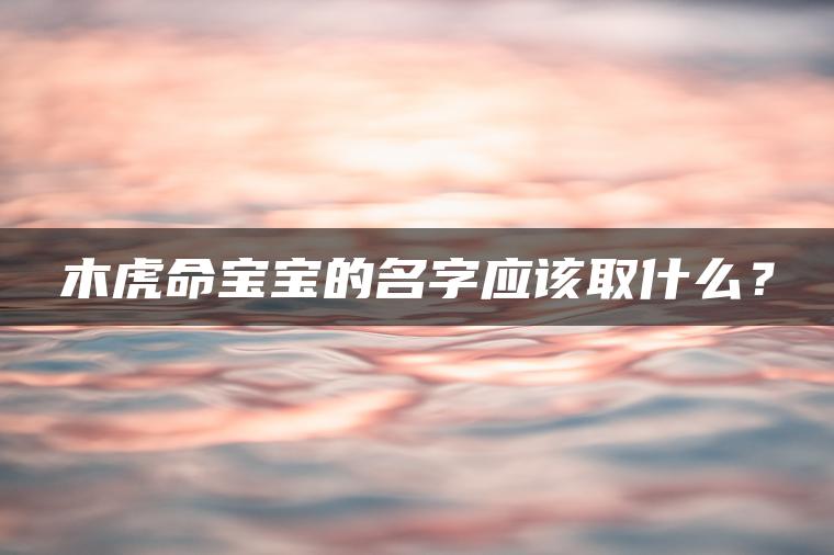 木虎命宝宝的名字应该取什么？