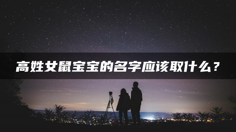 高姓女鼠宝宝的名字应该取什么？