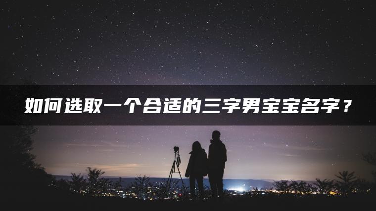 如何选取一个合适的三字男宝宝名字？