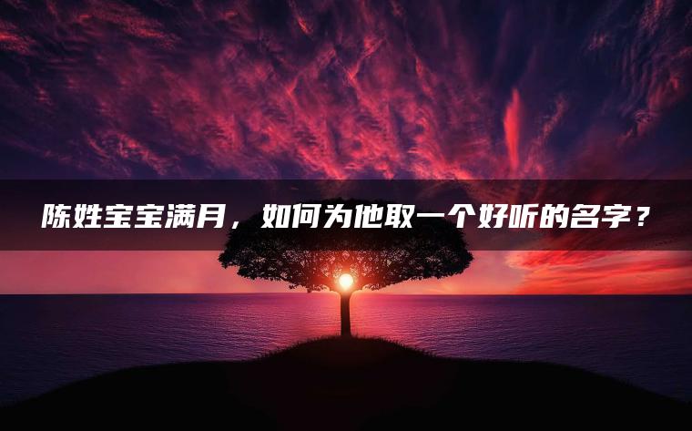 陈姓宝宝满月，如何为他取一个好听的名字？