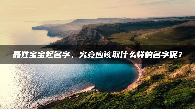 聂姓宝宝起名字，究竟应该取什么样的名字呢？