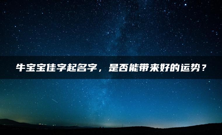 牛宝宝佳字起名字，是否能带来好的运势？