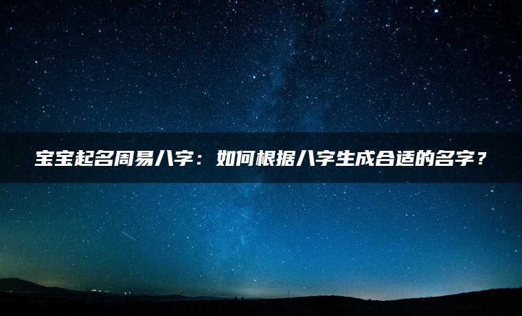 宝宝起名周易八字：如何根据八字生成合适的名字？