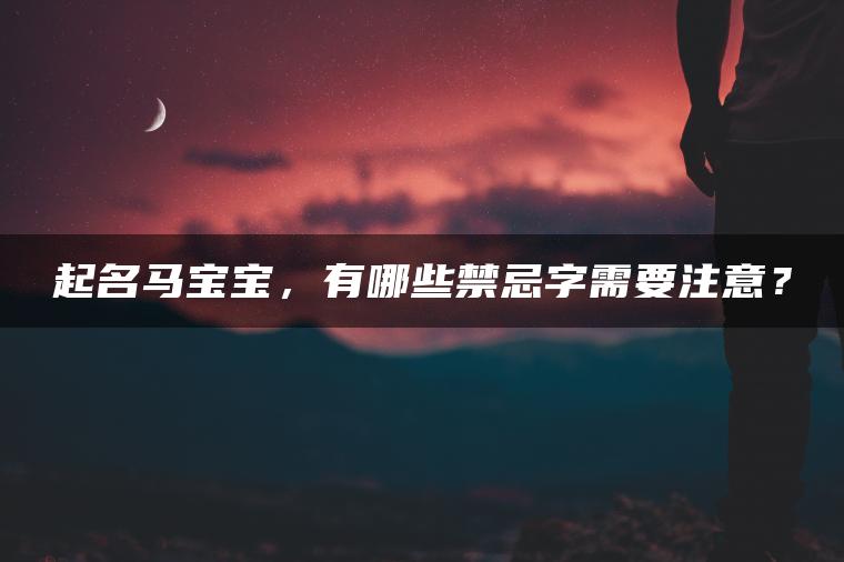 起名马宝宝，有哪些禁忌字需要注意？