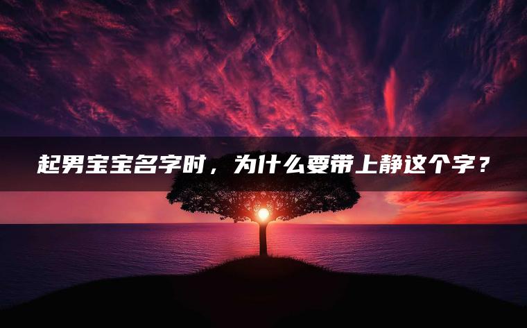 起男宝宝名字时，为什么要带上静这个字？