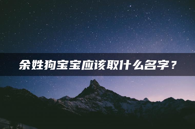 余姓狗宝宝应该取什么名字？