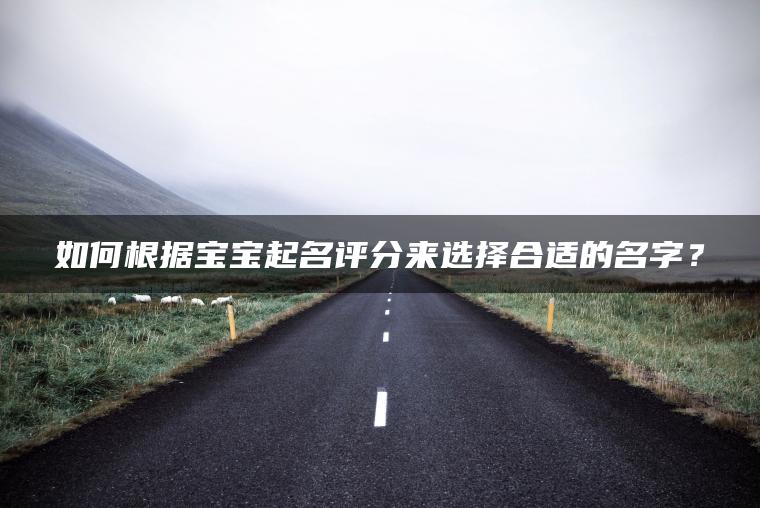 如何根据宝宝起名评分来选择合适的名字？