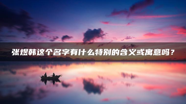 张煜韩这个名字有什么特别的含义或寓意吗？