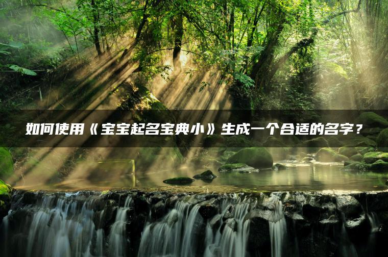 如何使用《宝宝起名宝典小》生成一个合适的名字？