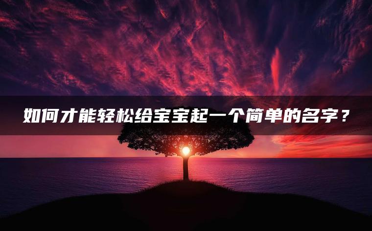 如何才能轻松给宝宝起一个简单的名字？