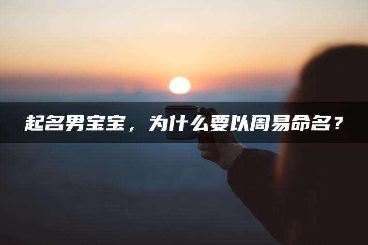 起名男宝宝，为什么要以周易命名？