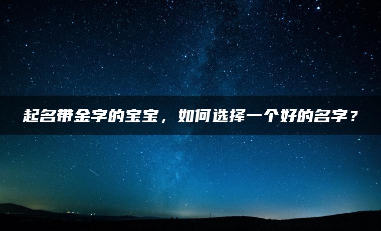 起名带金字的宝宝，如何选择一个好的名字？