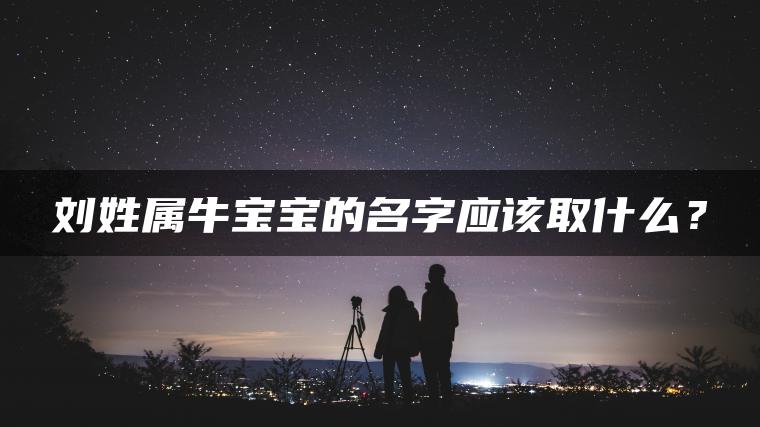 刘姓属牛宝宝的名字应该取什么？