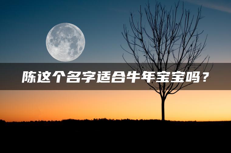 陈这个名字适合牛年宝宝吗？