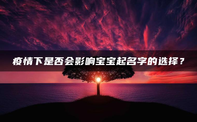 疫情下是否会影响宝宝起名字的选择？