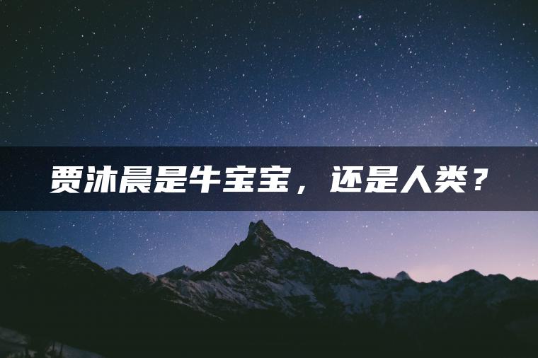 贾沐晨是牛宝宝，还是人类？