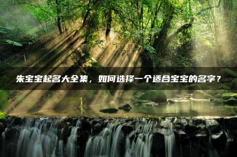 朱宝宝起名大全集，如何选择一个适合宝宝的名字？