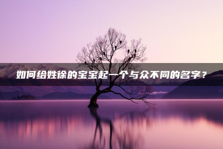 如何给姓徐的宝宝起一个与众不同的名字？