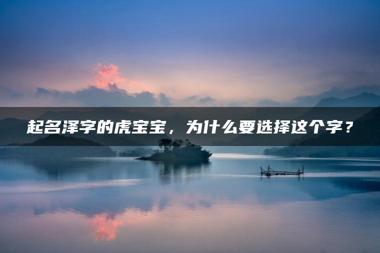 起名泽字的虎宝宝，为什么要选择这个字？