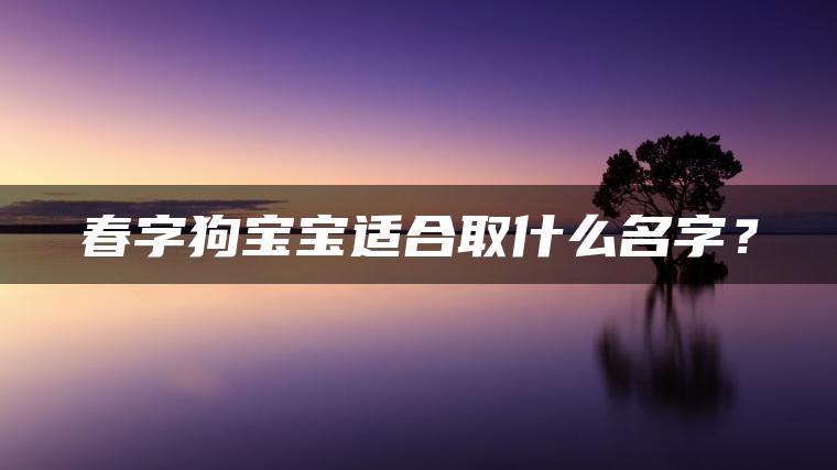 春字狗宝宝适合取什么名字？