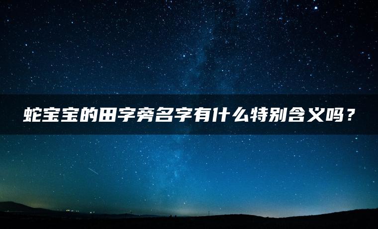 蛇宝宝的田字旁名字有什么特别含义吗？