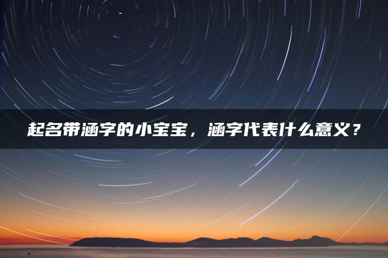 起名带涵字的小宝宝，涵字代表什么意义？