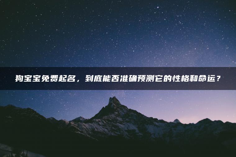 狗宝宝免费起名，到底能否准确预测它的性格和命运？