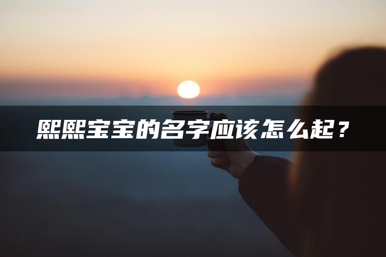 熙熙宝宝的名字应该怎么起？