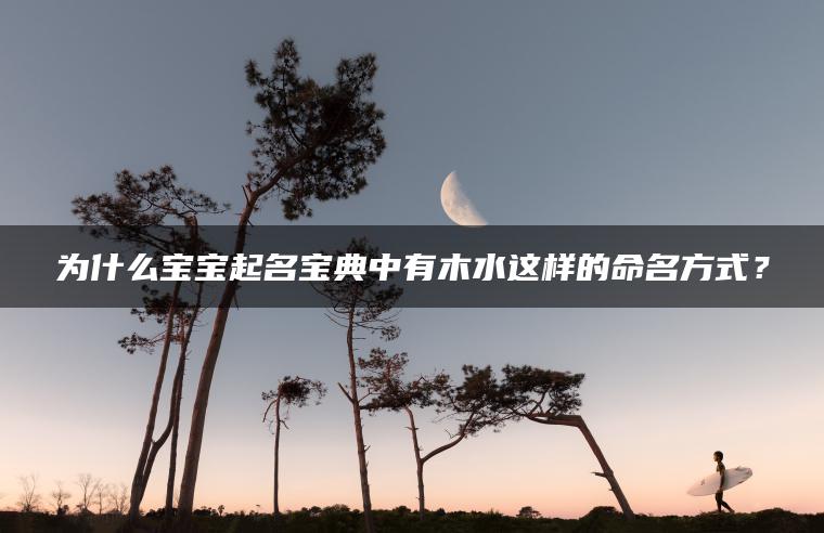 为什么宝宝起名宝典中有木水这样的命名方式？