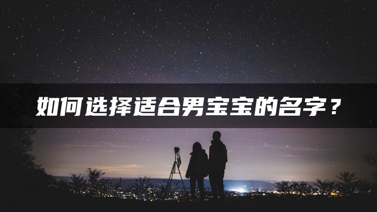 如何选择适合男宝宝的名字？