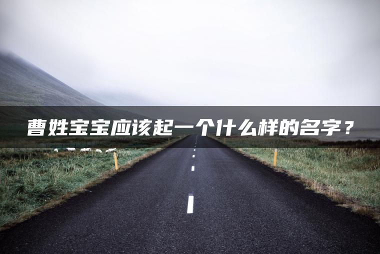 曹姓宝宝应该起一个什么样的名字？