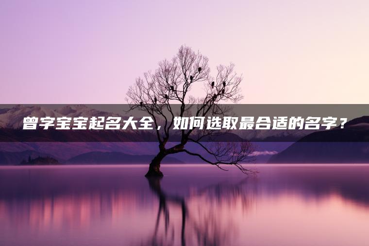 曾字宝宝起名大全，如何选取最合适的名字？