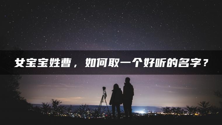 女宝宝姓曹，如何取一个好听的名字？