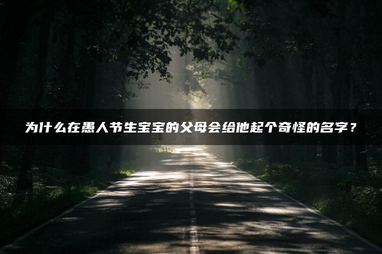 为什么在愚人节生宝宝的父母会给他起个奇怪的名字？