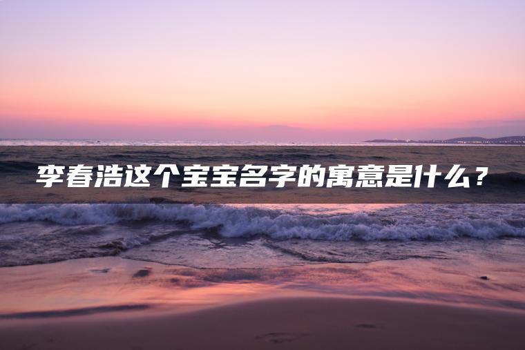 李春浩这个宝宝名字的寓意是什么？