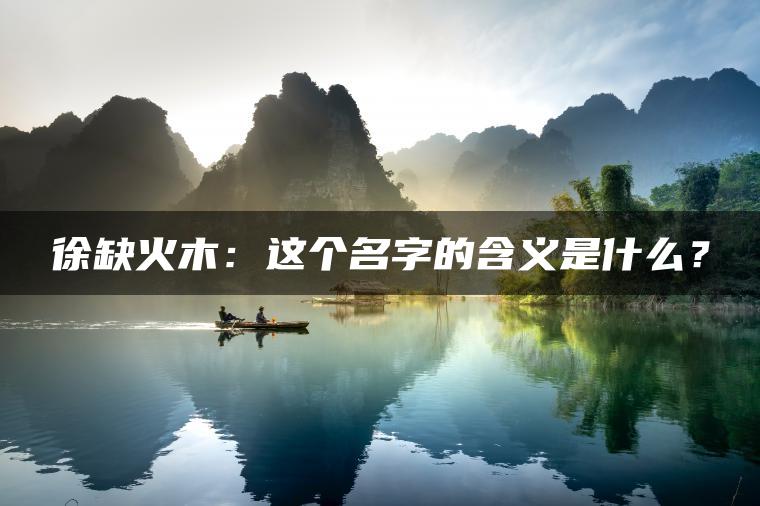 徐缺火木：这个名字的含义是什么？